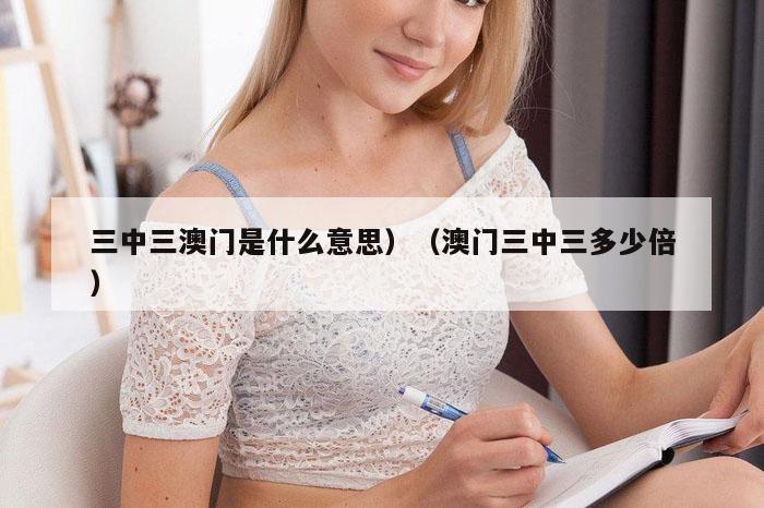 三中三澳门是什么意思）（澳门三中三多少倍）