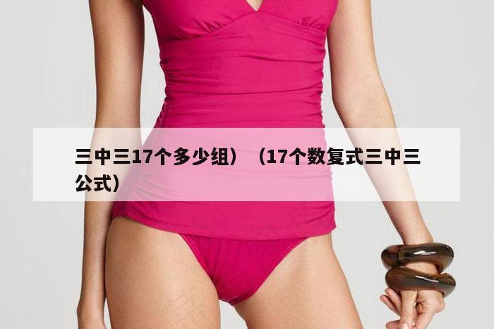 三中三17个多少组）（17个数复式三中三公式）