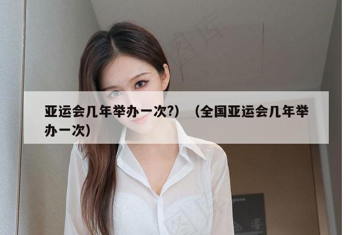 亚运会几年举办一次?）（全国亚运会几年举办一次）