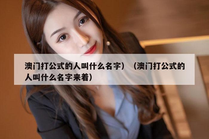 澳门打公式的人叫什么名字,澳门历史记录查询结果,水果奶奶二主论坛,澳彩app官方免费下载,澳门打公式的人叫什么名字来着）